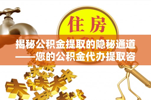 吉利揭秘公积金提取的隐秘通道——您的公积金代办提取咨询指南
