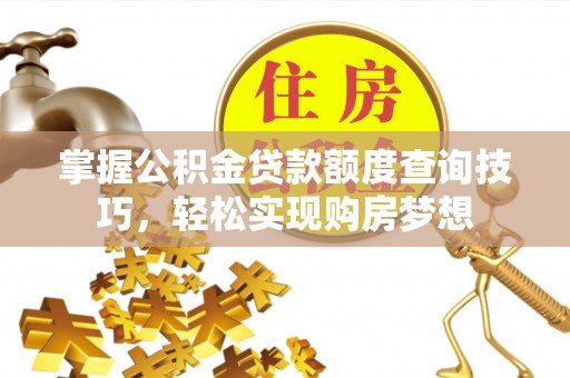 吉利掌握公积金贷款额度查询技巧，轻松实现购房梦想