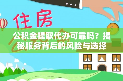 吉利公积金提取代办可靠吗？揭秘服务背后的风险与选择