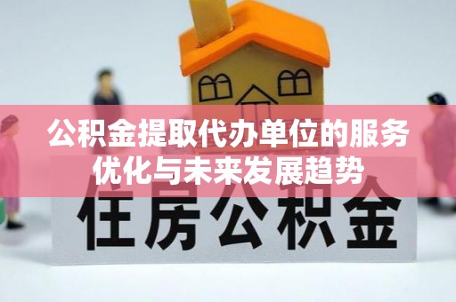 吉利公积金提取代办单位的服务优化与未来发展趋势
