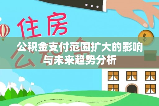 吉利公积金支付范围扩大的影响与未来趋势分析
