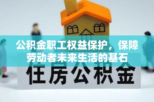 吉利公积金职工权益保护，保障劳动者未来生活的基石