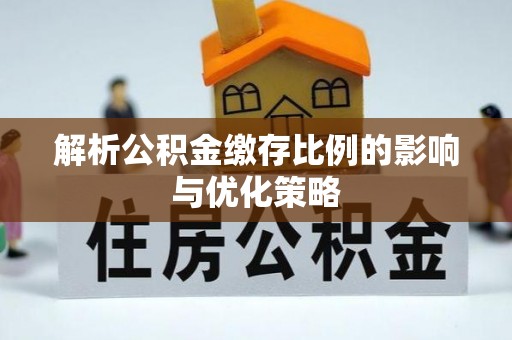 吉利解析公积金缴存比例的影响与优化策略
