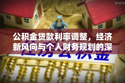 吉利公积金贷款利率调整，经济新风向与个人财务规划的深远影响