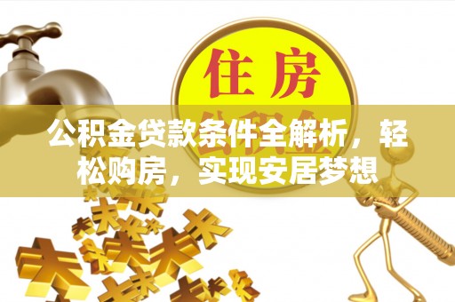 吉利公积金贷款条件全解析，轻松购房，实现安居梦想