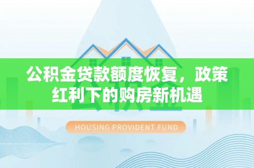 吉利公积金贷款额度恢复，政策红利下的购房新机遇