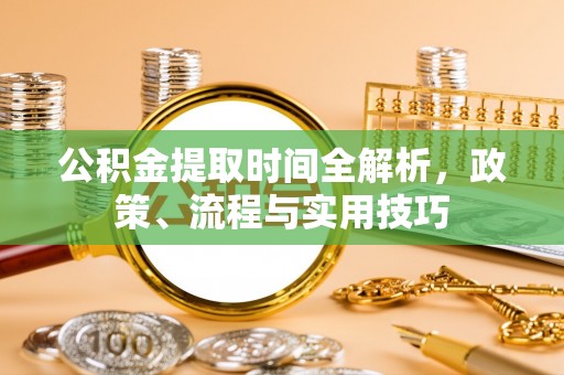 吉利公积金提取时间全解析，政策、流程与实用技巧