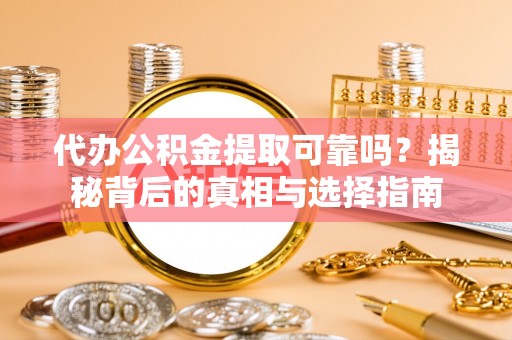 吉利代办公积金提取可靠吗？揭秘背后的真相与选择指南