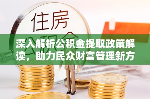吉利深入解析公积金提取政策解读，助力民众财富管理新方向