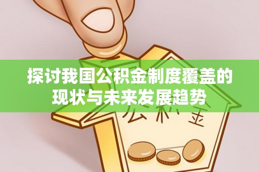 吉利探讨我国公积金制度覆盖的现状与未来发展趋势