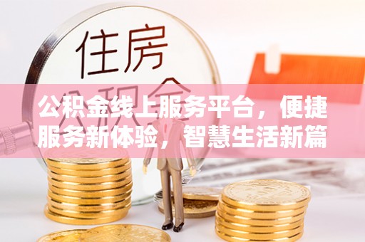 吉利公积金线上服务平台，便捷服务新体验，智慧生活新篇章