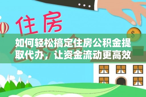 吉利如何轻松搞定住房公积金提取代办，让资金流动更高效
