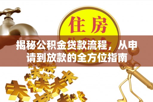 吉利揭秘公积金贷款流程，从申请到放款的全方位指南