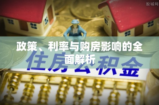 吉利政策、利率与购房影响的全面解析