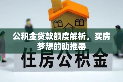 吉利公积金贷款额度解析，买房梦想的助推器