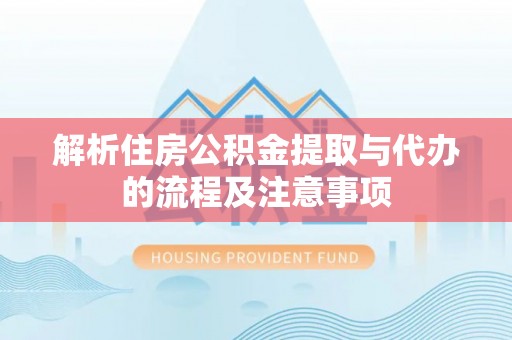 吉利解析住房公积金提取与代办的流程及注意事项