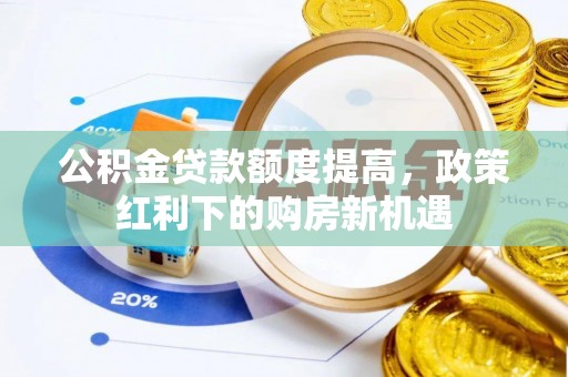 吉利公积金贷款额度提高，政策红利下的购房新机遇
