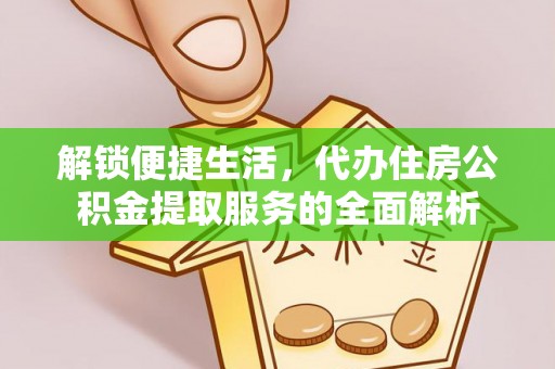 吉利解锁便捷生活，代办住房公积金提取服务的全面解析
