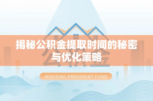 吉利揭秘公积金提取时间的秘密与优化策略
