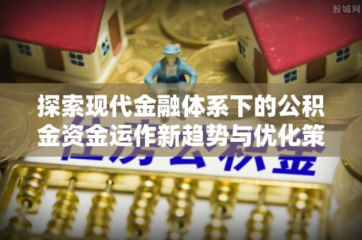 吉利探索现代金融体系下的公积金资金运作新趋势与优化策略