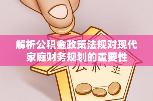 吉利解析公积金政策法规对现代家庭财务规划的重要性