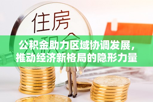 吉利公积金助力区域协调发展，推动经济新格局的隐形力量
