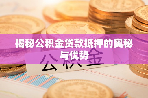 吉利揭秘公积金贷款抵押的奥秘与优势