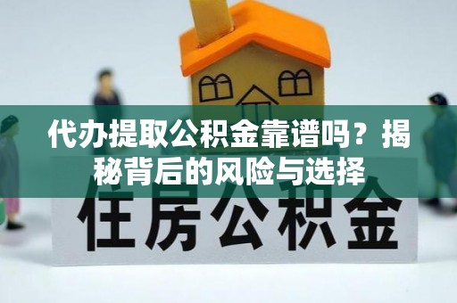 吉利代办提取公积金靠谱吗？揭秘背后的风险与选择