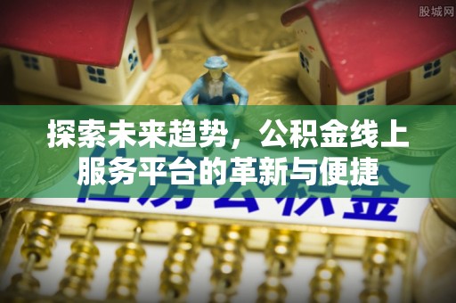 吉利探索未来趋势，公积金线上服务平台的革新与便捷