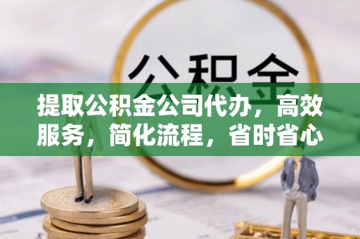 吉利提取公积金公司代办，高效服务，简化流程，省时省心
