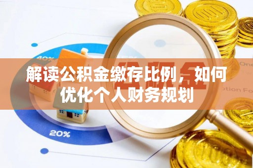吉利解读公积金缴存比例，如何优化个人财务规划