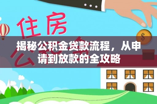 吉利揭秘公积金贷款流程，从申请到放款的全攻略
