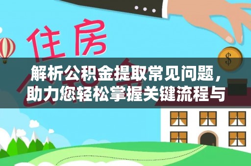 吉利解析公积金提取常见问题，助力您轻松掌握关键流程与技巧