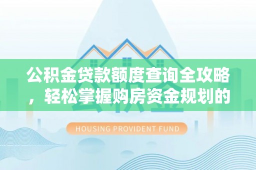 吉利公积金贷款额度查询全攻略，轻松掌握购房资金规划的关键