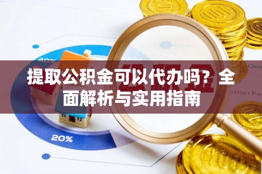 吉利提取公积金可以代办吗？全面解析与实用指南