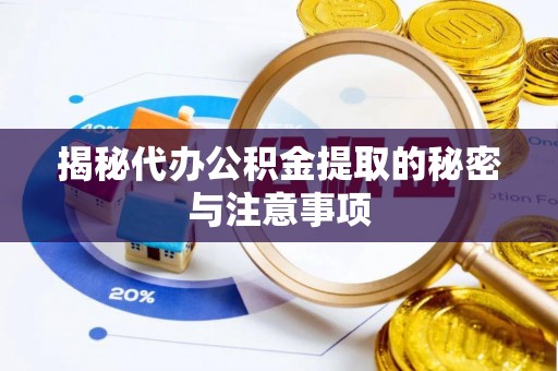 吉利揭秘代办公积金提取的秘密与注意事项