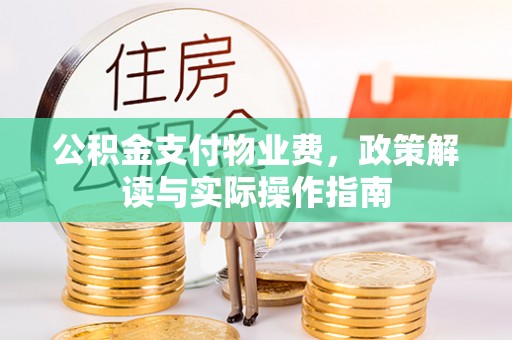 吉利公积金支付物业费，政策解读与实际操作指南