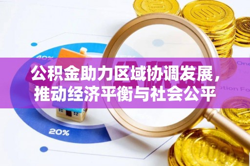 吉利公积金助力区域协调发展，推动经济平衡与社会公平