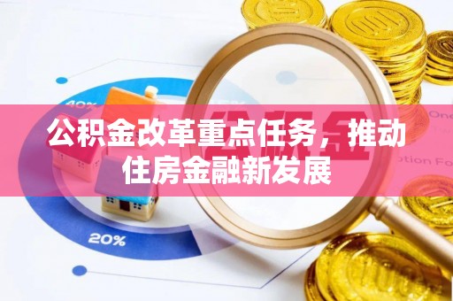 吉利公积金改革重点任务，推动住房金融新发展