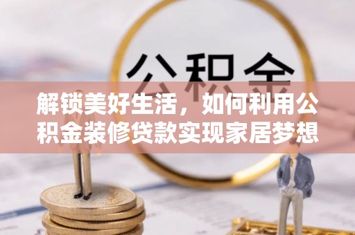 吉利解锁美好生活，如何利用公积金装修贷款实现家居梦想