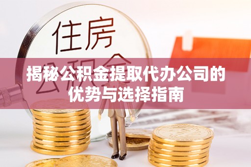 吉利揭秘公积金提取代办公司的优势与选择指南