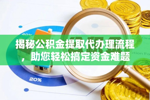 吉利揭秘公积金提取代办理流程，助您轻松搞定资金难题