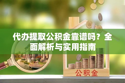 吉利代办提取公积金靠谱吗？全面解析与实用指南