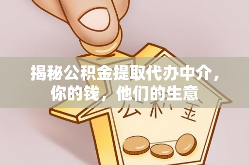 吉利揭秘公积金提取代办中介，你的钱，他们的生意