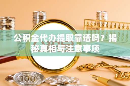吉利公积金代办提取靠谱吗？揭秘真相与注意事项