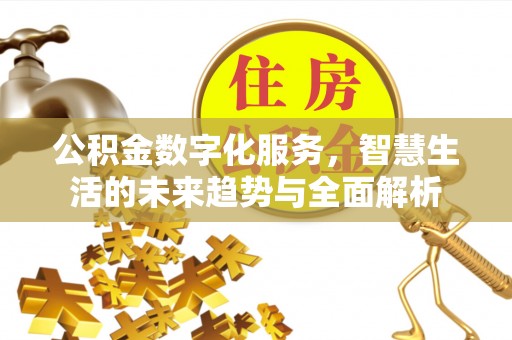 吉利公积金数字化服务，智慧生活的未来趋势与全面解析