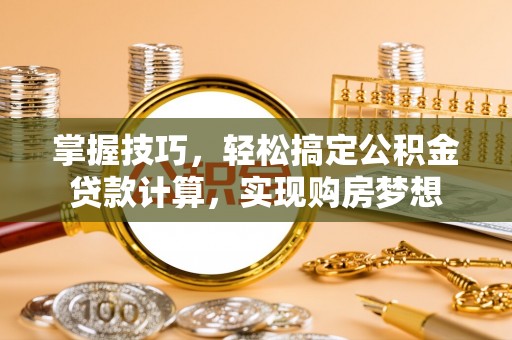 吉利掌握技巧，轻松搞定公积金贷款计算，实现购房梦想
