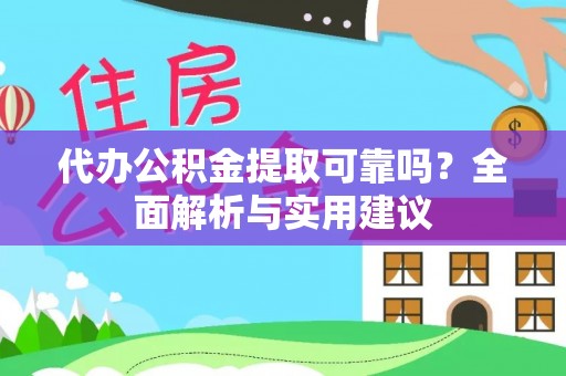 吉利代办公积金提取可靠吗？全面解析与实用建议