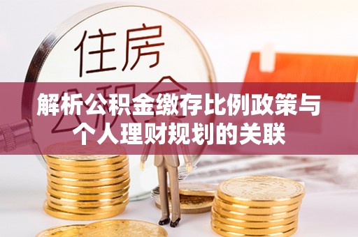 吉利解析公积金缴存比例政策与个人理财规划的关联