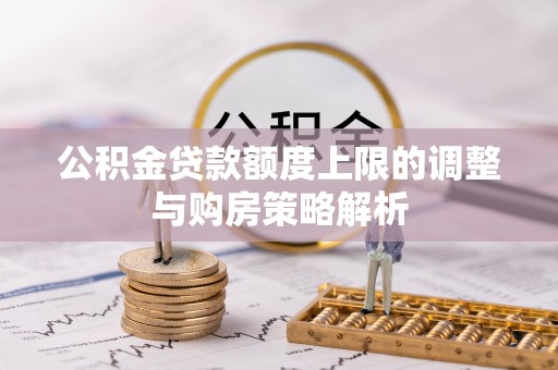 吉利公积金贷款额度上限的调整与购房策略解析